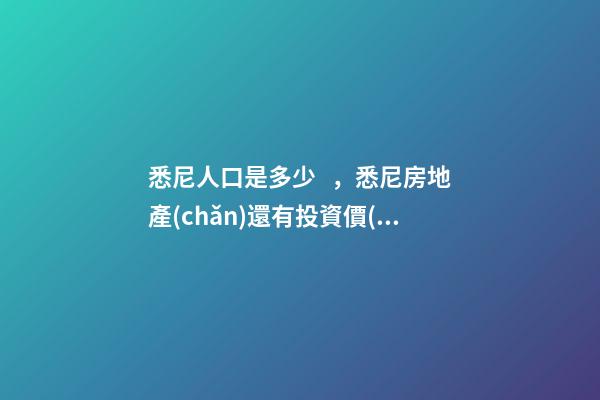 悉尼人口是多少，悉尼房地產(chǎn)還有投資價(jià)值嗎？